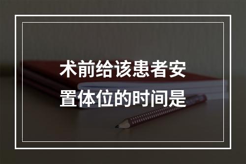 术前给该患者安置体位的时间是