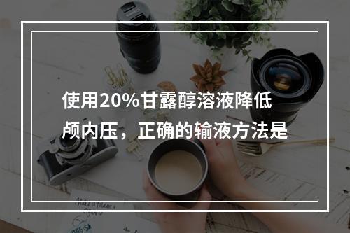 使用20%甘露醇溶液降低颅内压，正确的输液方法是