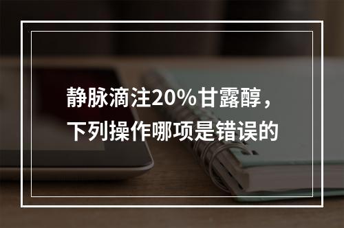 静脉滴注20％甘露醇，下列操作哪项是错误的