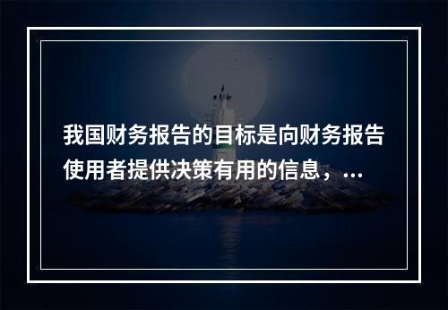 我国财务报告的目标是向财务报告使用者提供决策有用的信息，并反