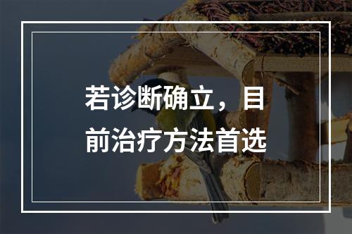 若诊断确立，目前治疗方法首选