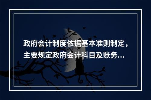 政府会计制度依据基本准则制定，主要规定政府会计科目及账务处理