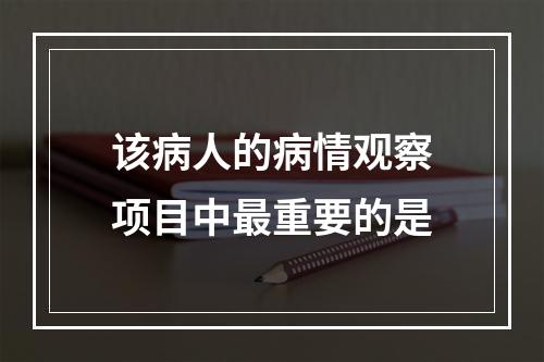 该病人的病情观察项目中最重要的是