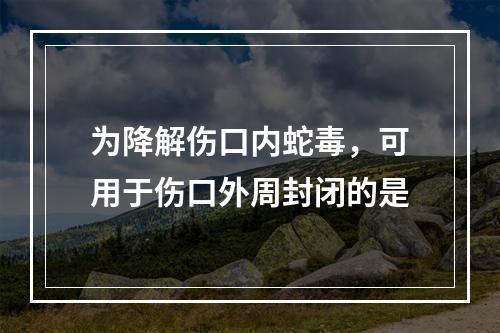 为降解伤口内蛇毒，可用于伤口外周封闭的是