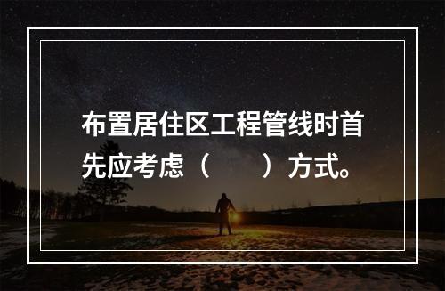 布置居住区工程管线时首先应考虑（　　）方式。