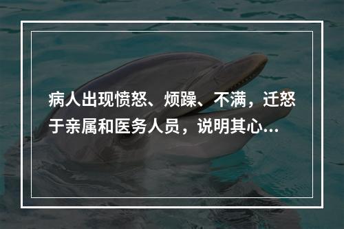 病人出现愤怒、烦躁、不满，迁怒于亲属和医务人员，说明其心理反