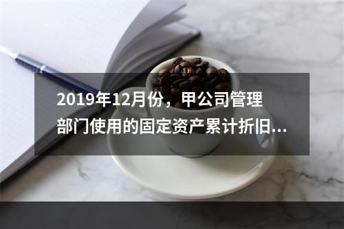 2019年12月份，甲公司管理部门使用的固定资产累计折旧金额