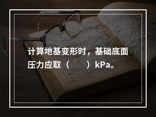 计算地基变形时，基础底面压力应取（　　）kPa。