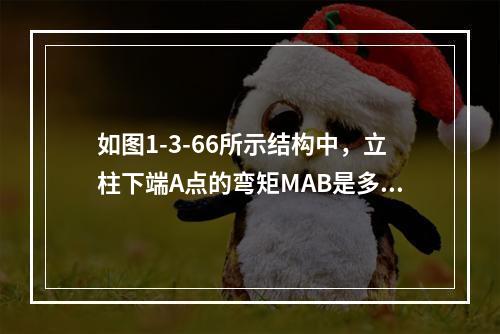 如图1-3-66所示结构中，立柱下端A点的弯矩MAB是多少