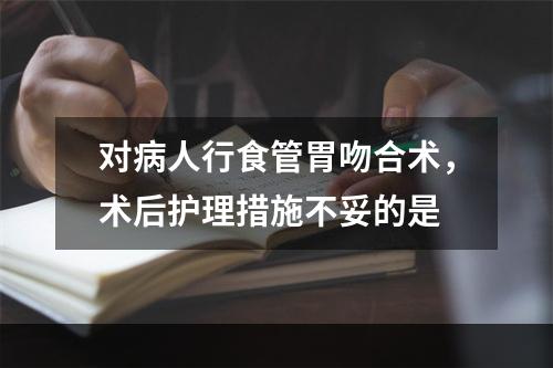 对病人行食管胃吻合术，术后护理措施不妥的是