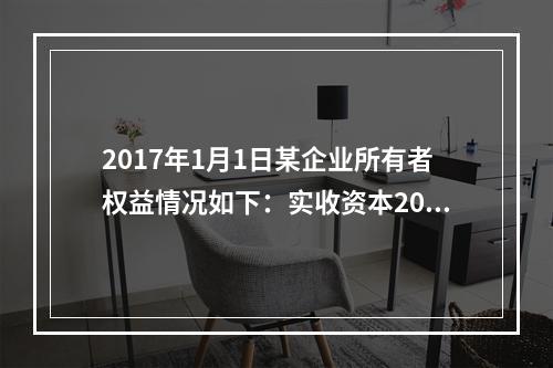 2017年1月1日某企业所有者权益情况如下：实收资本200万