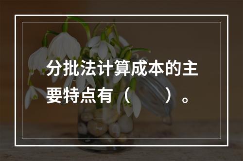 分批法计算成本的主要特点有（　　）。