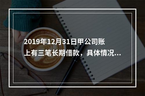 2019年12月31日甲公司账上有三笔长期借款，具体情况如下