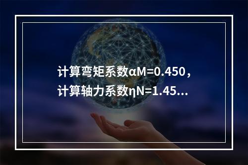 计算弯矩系数αM=0.450，计算轴力系数ηN=1.450，