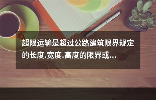 超限运输是超过公路建筑限界规定的长度.宽度.高度的限界或总负