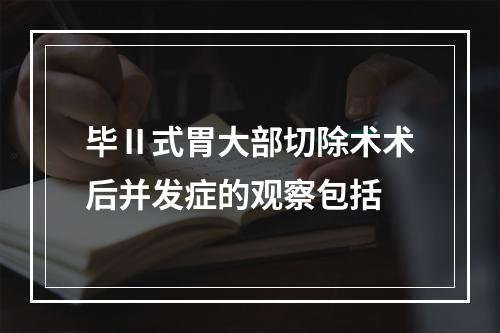 毕Ⅱ式胃大部切除术术后并发症的观察包括