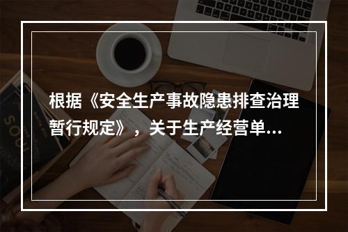 根据《安全生产事故隐患排查治理暂行规定》，关于生产经营单位事