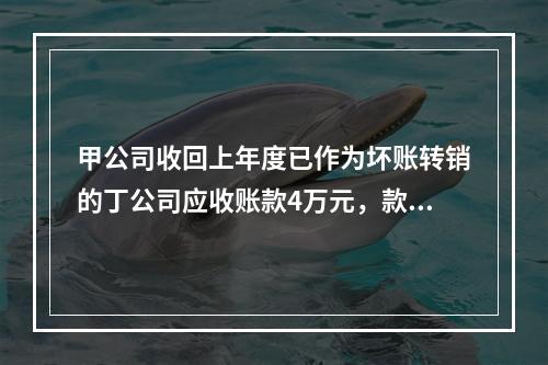 甲公司收回上年度已作为坏账转销的丁公司应收账款4万元，款项存