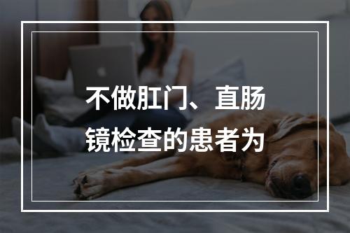 不做肛门、直肠镜检查的患者为