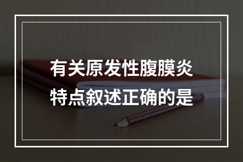 有关原发性腹膜炎特点叙述正确的是