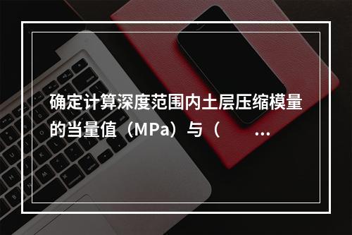 确定计算深度范围内土层压缩模量的当量值（MPa）与（　　）项