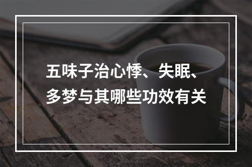 五味子治心悸、失眠、多梦与其哪些功效有关