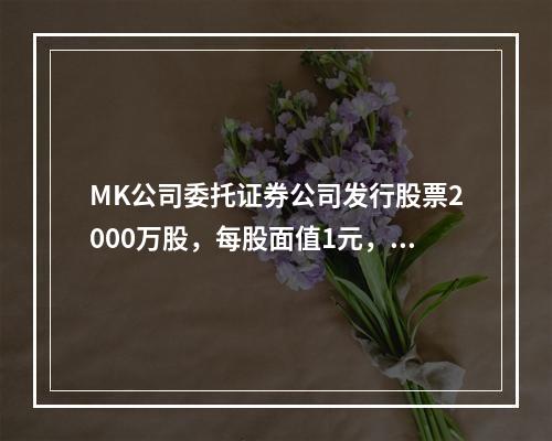 MK公司委托证券公司发行股票2000万股，每股面值1元，每股