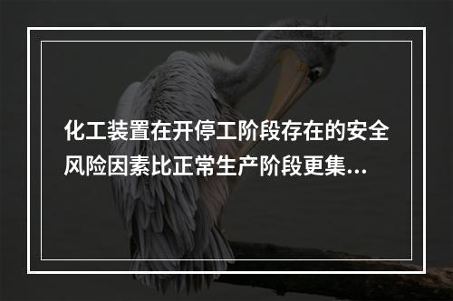 化工装置在开停工阶段存在的安全风险因素比正常生产阶段更集中、