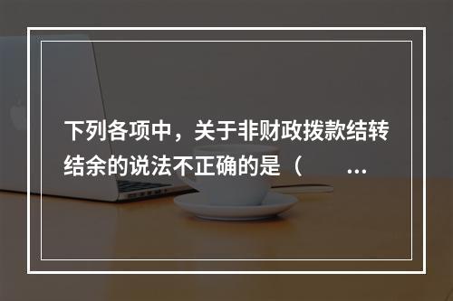 下列各项中，关于非财政拨款结转结余的说法不正确的是（　　）。