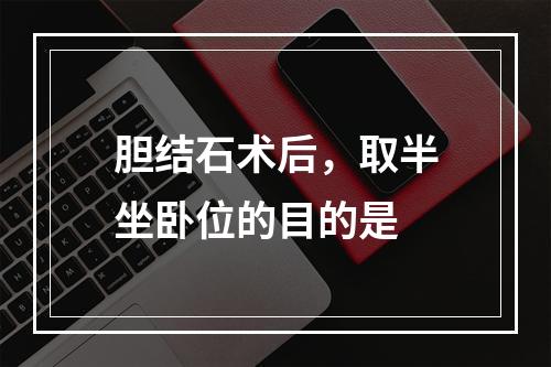 胆结石术后，取半坐卧位的目的是