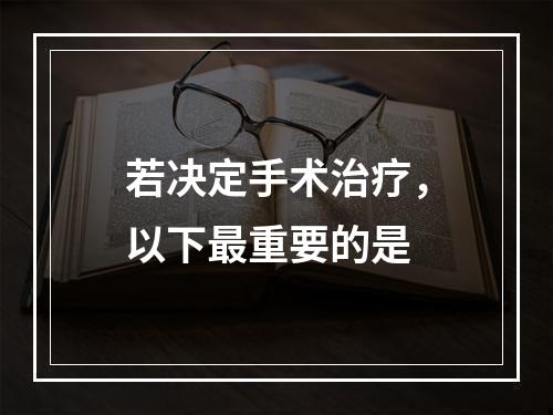 若决定手术治疗，以下最重要的是