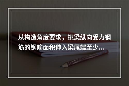 从构造角度要求，挑梁纵向受力钢筋的钢筋面积伸入梁尾端至少应