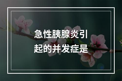 急性胰腺炎引起的并发症是