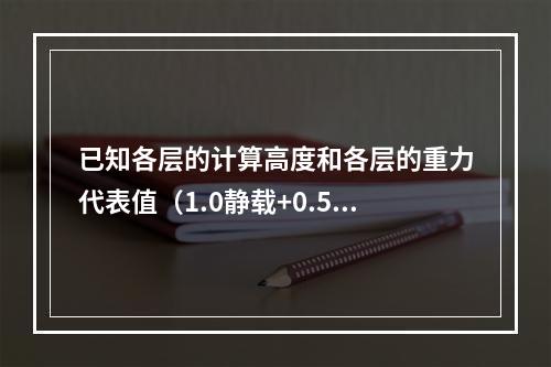 已知各层的计算高度和各层的重力代表值（1.0静载+0.5活载