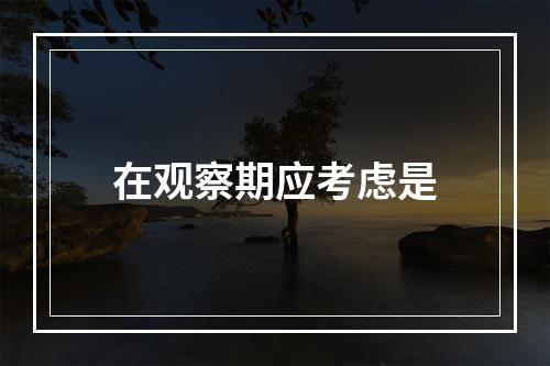 在观察期应考虑是