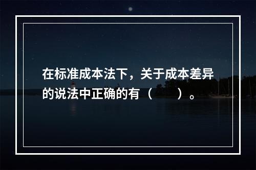 在标准成本法下，关于成本差异的说法中正确的有（　　）。