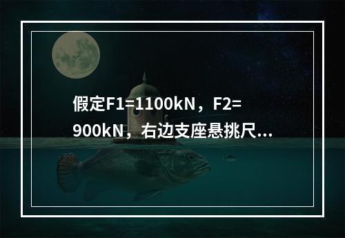 假定F1=1100kN，F2=900kN，右边支座悬挑尺寸b