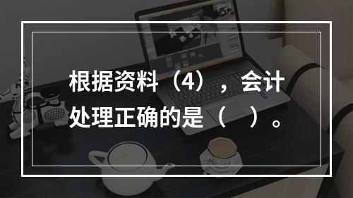 根据资料（4），会计处理正确的是（　）。