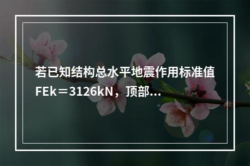 若已知结构总水平地震作用标准值FEk＝3126kN，顶部附加