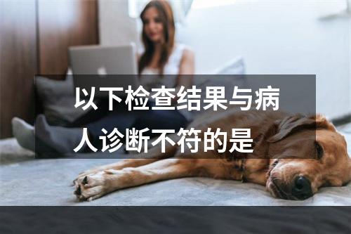 以下检查结果与病人诊断不符的是