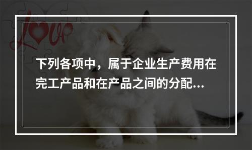 下列各项中，属于企业生产费用在完工产品和在产品之间的分配方法