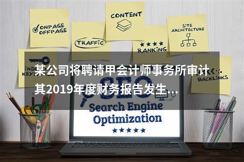 某公司将聘请甲会计师事务所审计其2019年度财务报告发生的相