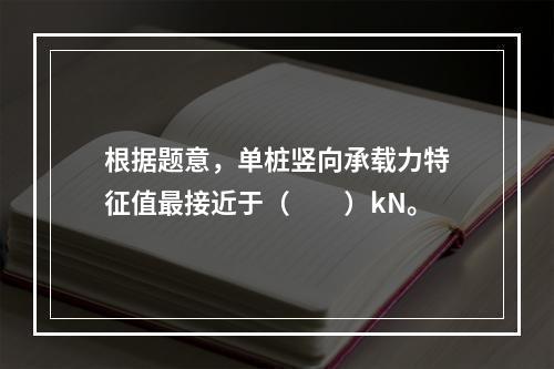 根据题意，单桩竖向承载力特征值最接近于（　　）kN。