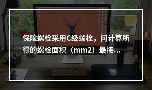 保险螺栓采用C级螺栓，问计算所得的螺栓面积（mm2）最接近下