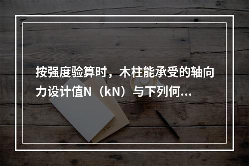 按强度验算时，木柱能承受的轴向力设计值N（kN）与下列何项接