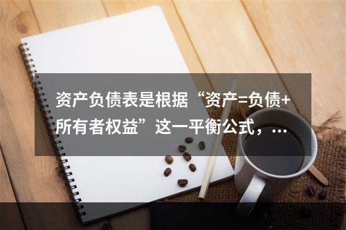 资产负债表是根据“资产=负债+所有者权益”这一平衡公式，按照