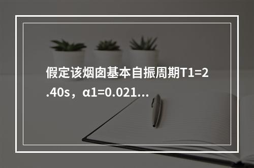 假定该烟囱基本自振周期T1=2.40s，α1=0.02124