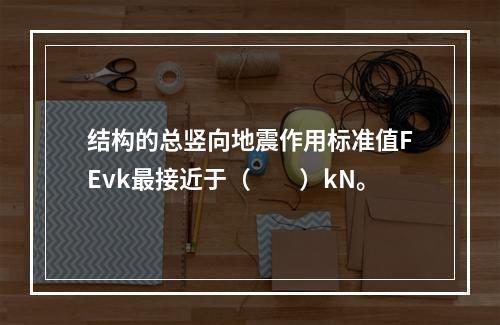 结构的总竖向地震作用标准值FEvk最接近于（　　）kN。