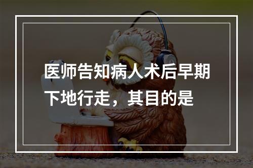 医师告知病人术后早期下地行走，其目的是