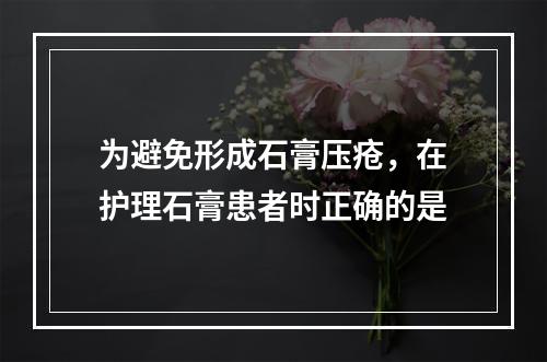 为避免形成石膏压疮，在护理石膏患者时正确的是